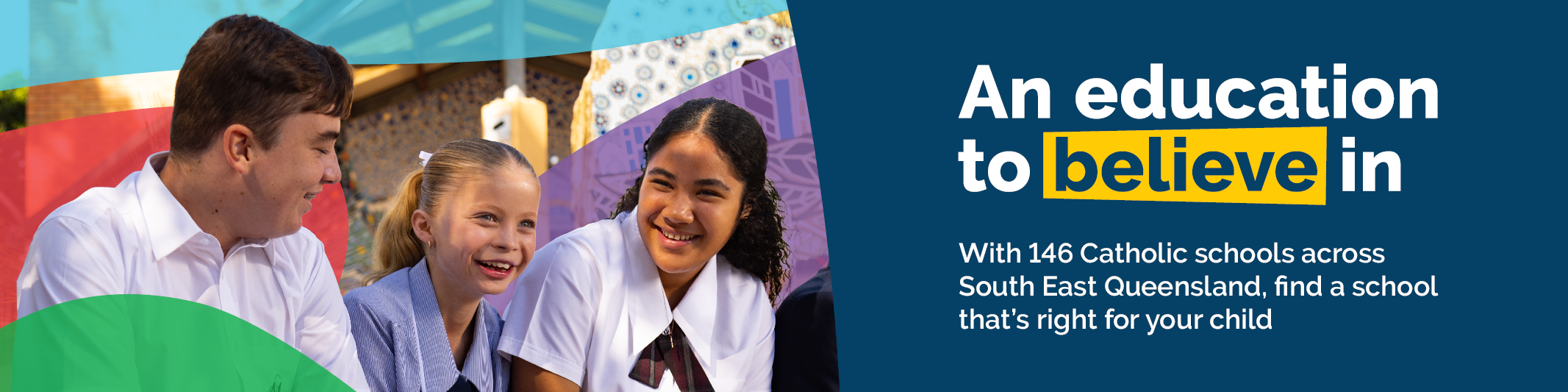 With 146 Catholic schools across  South East Queensland, find a school  that’s right for your child